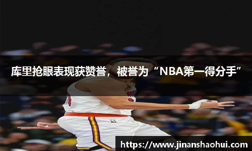 库里抢眼表现获赞誉，被誉为“NBA第一得分手”
