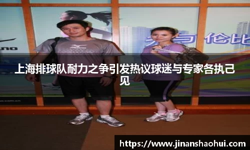 上海排球队耐力之争引发热议球迷与专家各执己见